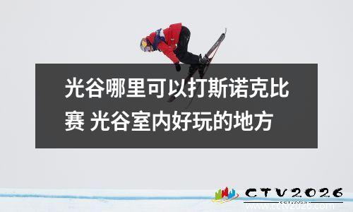光谷哪里可以打斯诺克比赛 光谷室内好玩的地方