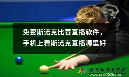 免费斯诺克比赛直播软件，手机上看斯诺克直播哪里好