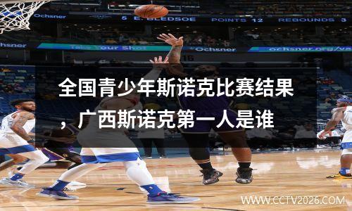 全国青少年斯诺克比赛结果，广西斯诺克第一人是谁