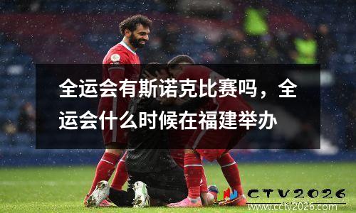 全运会有斯诺克比赛吗，全运会什么时候在福建举办