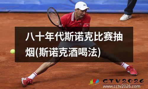 八十年代斯诺克比赛抽烟(斯诺克酒喝法)