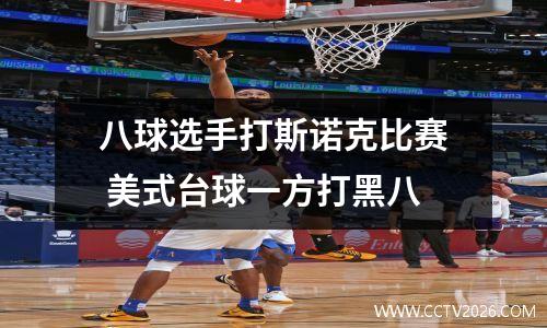 八球选手打斯诺克比赛 美式台球一方打黑八
