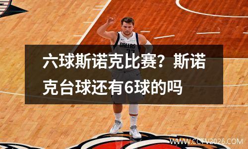 六球斯诺克比赛？斯诺克台球还有6球的吗