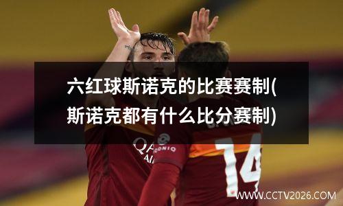 六红球斯诺克的比赛赛制(斯诺克都有什么比分赛制)