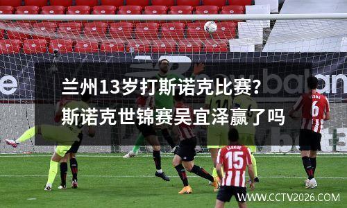 兰州13岁打斯诺克比赛？斯诺克世锦赛吴宜泽赢了吗