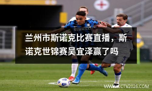 兰州市斯诺克比赛直播，斯诺克世锦赛吴宜泽赢了吗