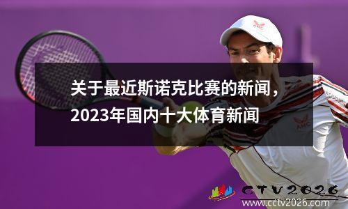 关于最近斯诺克比赛的新闻，2023年国内十大体育新闻