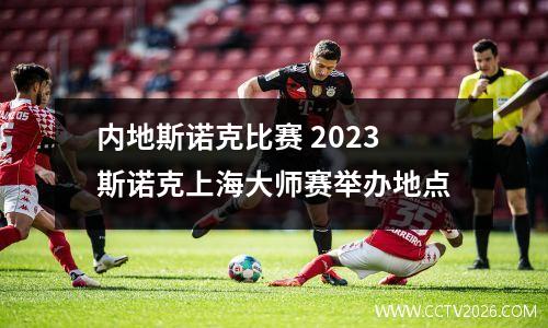 内地斯诺克比赛 2023斯诺克上海大师赛举办地点