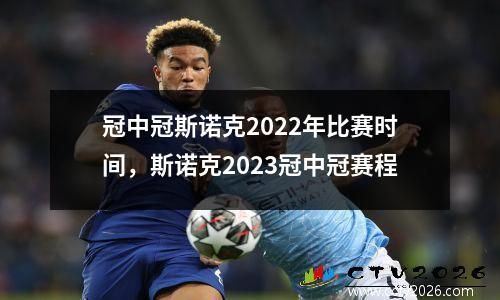冠中冠斯诺克2022年比赛时间，斯诺克2023冠中冠赛程