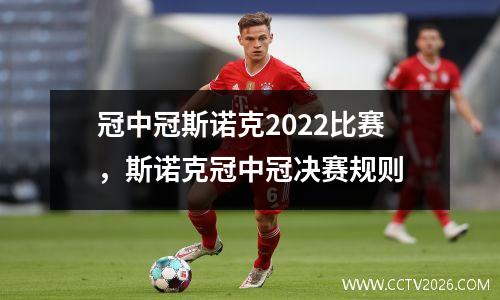 冠中冠斯诺克2022比赛，斯诺克冠中冠决赛规则
