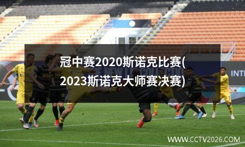 冠中赛2023斯诺克比赛(2023斯诺克大师赛决赛)