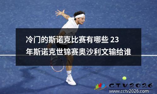 冷门的斯诺克比赛有哪些 23年斯诺克世锦赛奥沙利文输给谁