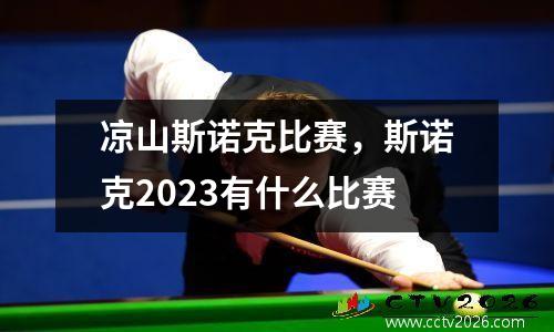 凉山斯诺克比赛，斯诺克2023有什么比赛