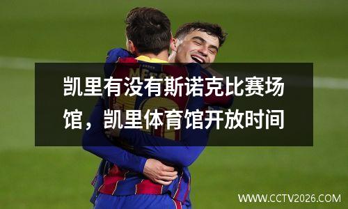 凯里有没有斯诺克比赛场馆，凯里体育馆开放时间