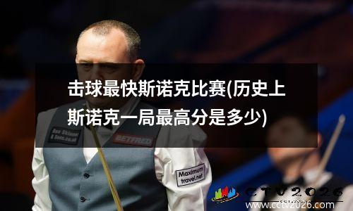 击球最快斯诺克比赛(历史上斯诺克一局最高分是多少)