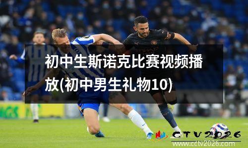 初中生斯诺克比赛视频播放(初中男生礼物10)