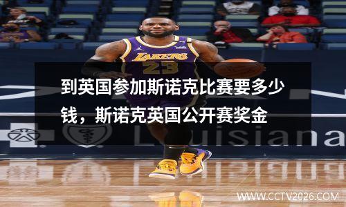 到英国参加斯诺克比赛要多少钱，斯诺克英国公开赛奖金
