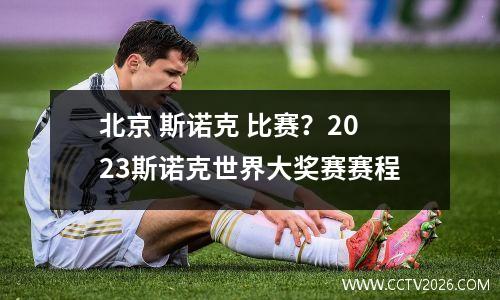 北京 斯诺克 比赛？2023斯诺克世界大奖赛赛程