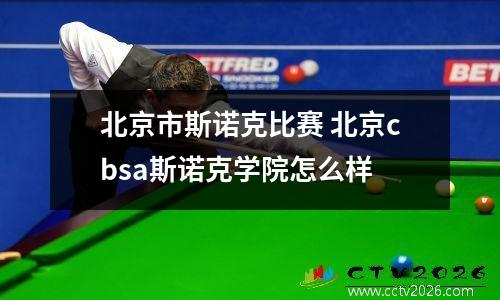 北京市斯诺克比赛 北京cbsa斯诺克学院怎么样