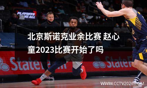 北京斯诺克业余比赛 赵心童2023比赛开始了吗
