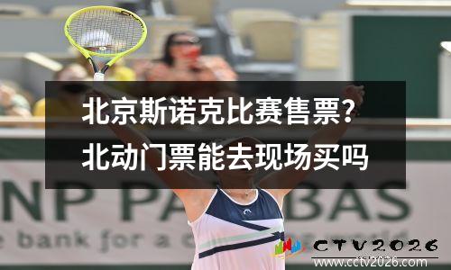 北京斯诺克比赛售票？北动门票能去现场买吗