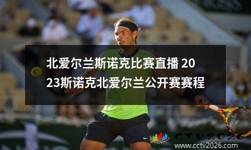 北爱尔兰斯诺克比赛直播 2023斯诺克北爱尔兰公开赛赛程