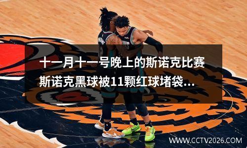 十一月十一号晚上的斯诺克比赛 斯诺克黑球被11颗红球堵袋口是哪一场比赛