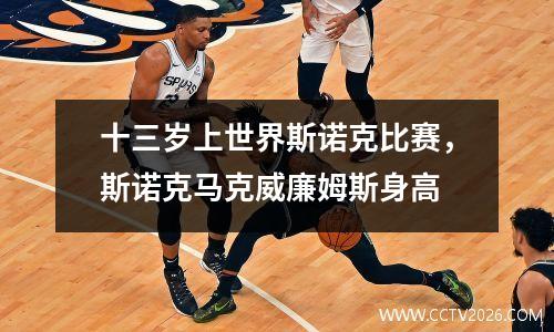 十三岁上世界斯诺克比赛，斯诺克马克威廉姆斯身高