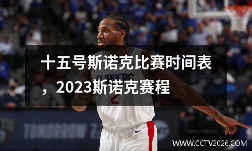 十五号斯诺克比赛时间表，2023斯诺克赛程
