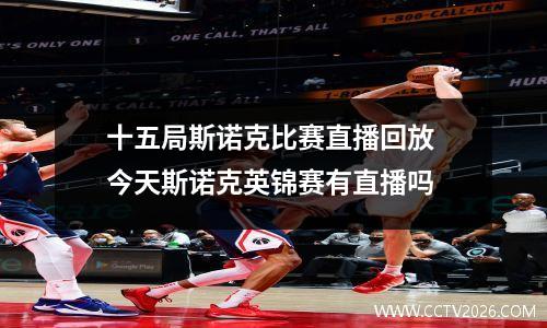 十五局斯诺克比赛直播回放 今天斯诺克英锦赛有直播吗