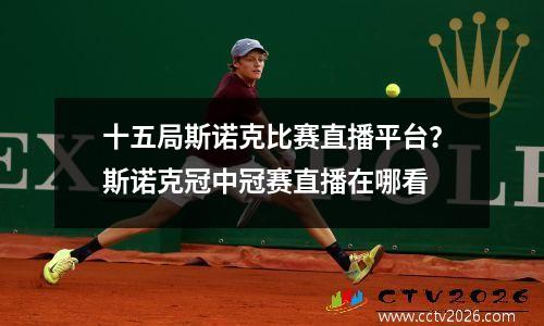 十五局斯诺克比赛直播平台？斯诺克冠中冠赛直播在哪看