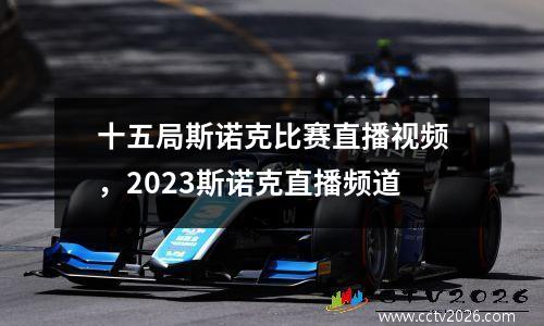 十五局斯诺克比赛直播视频，2023斯诺克直播频道