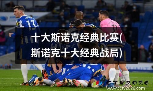 十大斯诺克经典比赛(斯诺克十大经典战局)