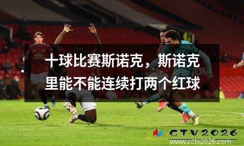 十球比赛斯诺克，斯诺克里能不能连续打两个红球