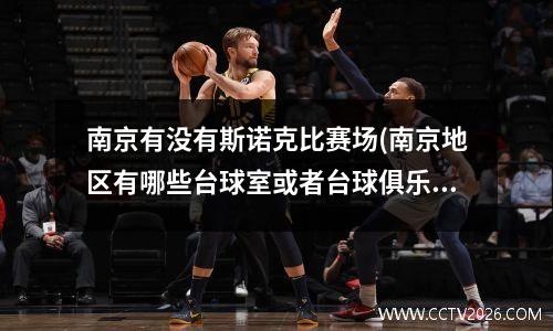 南京有没有斯诺克比赛场(南京地区有哪些台球室或者台球俱乐部)