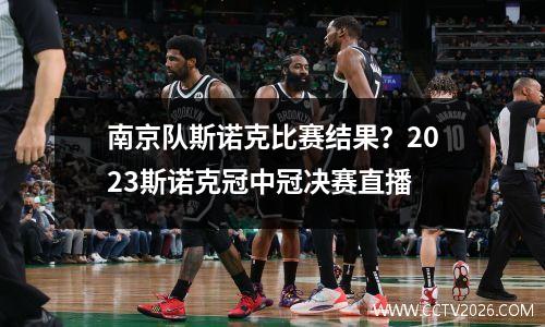 南京队斯诺克比赛结果？2023斯诺克冠中冠决赛直播