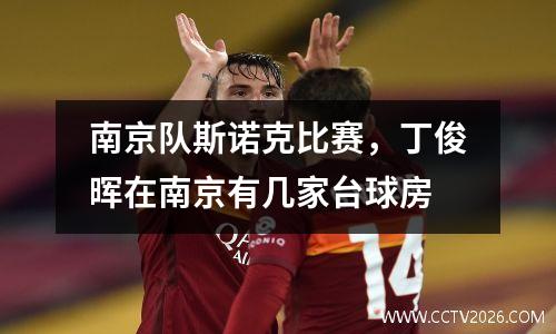 南京队斯诺克比赛，丁俊晖在南京有几家台球房