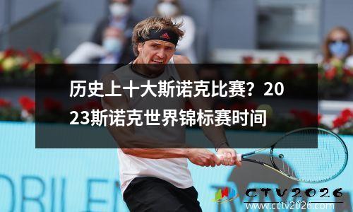 历史上十大斯诺克比赛？2023斯诺克世界锦标赛时间