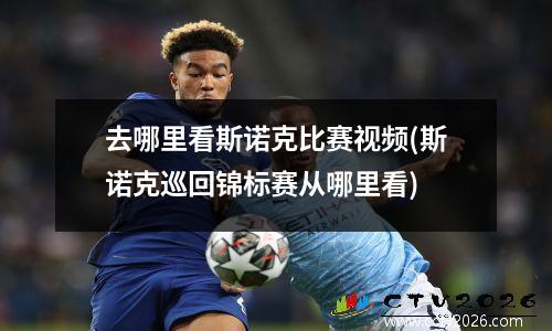 去哪里看斯诺克比赛视频(斯诺克巡回锦标赛从哪里看)