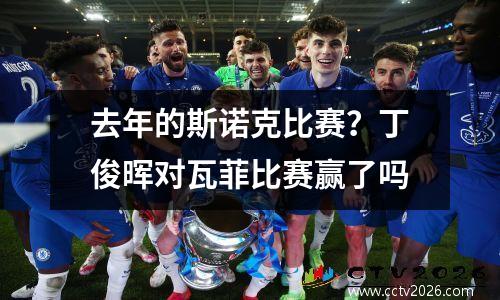 去年的斯诺克比赛？丁俊晖对瓦菲比赛赢了吗