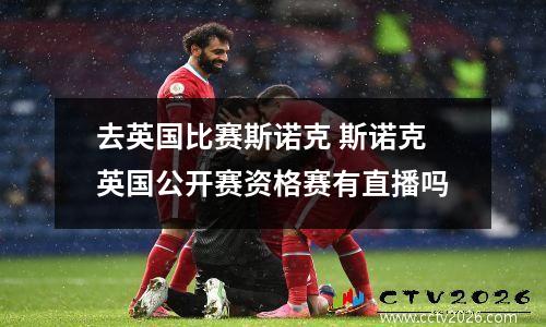 去英国比赛斯诺克 斯诺克英国公开赛资格赛有直播吗
