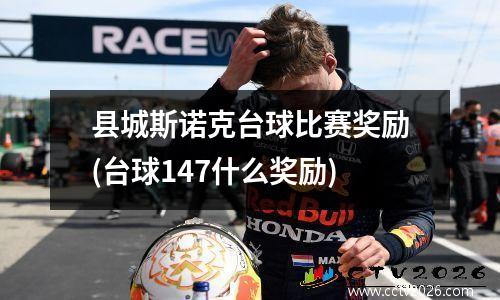 县城斯诺克台球比赛奖励(台球147什么奖励)
