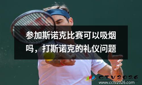 参加斯诺克比赛可以吸烟吗，打斯诺克的礼仪问题