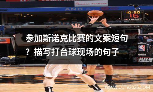 参加斯诺克比赛的文案短句？描写打台球现场的句子