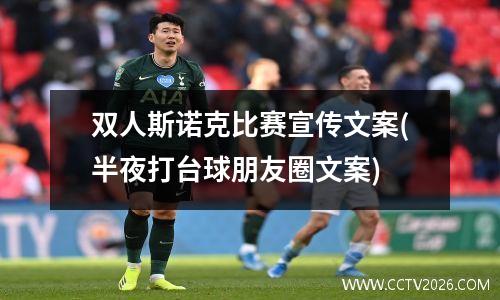 双人斯诺克比赛宣传文案(半夜打台球朋友圈文案)