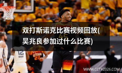 双打斯诺克比赛视频回放(吴兆良参加过什么比赛)
