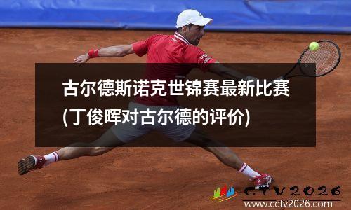 古尔德斯诺克世锦赛最新比赛(丁俊晖对古尔德的评价)