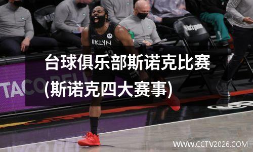 台球俱乐部斯诺克比赛(斯诺克四大赛事)