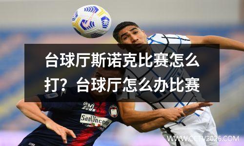 台球厅斯诺克比赛怎么打？台球厅怎么办比赛
