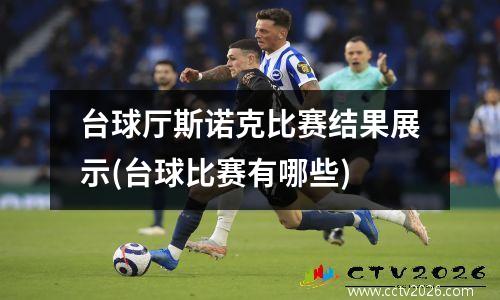 台球厅斯诺克比赛结果展示(台球比赛有哪些)